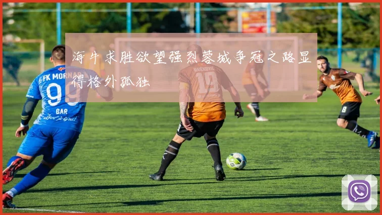 海牛求胜欲望强烈蓉城争冠之路显得格外孤独