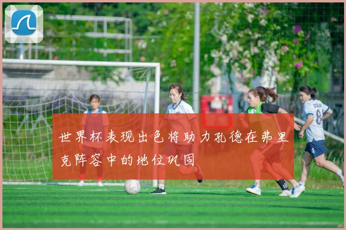 世界杯表现出色将助力孔德在弗里克阵容中的地位巩固