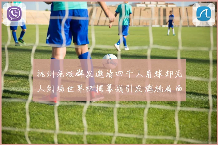 杭州老板群发邀请四千人看球却无人到场世界杯揭幕战引发尴尬局面