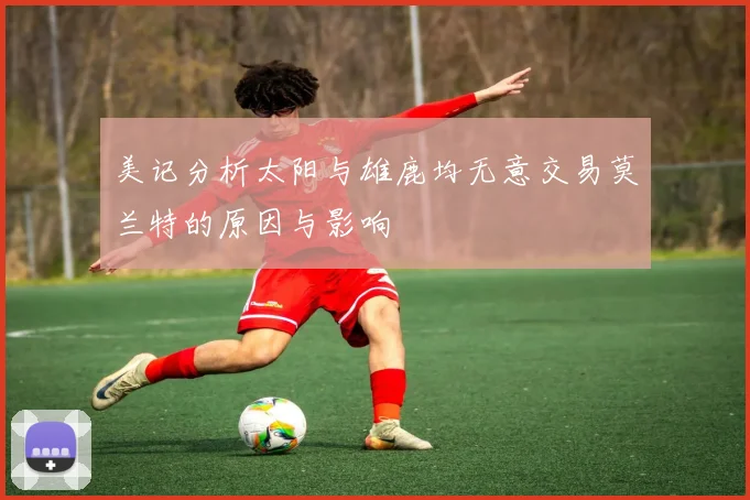 美记分析太阳与雄鹿均无意交易莫兰特的原因与影响