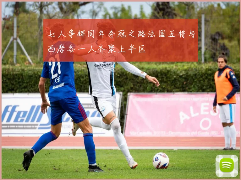 七人争辉同年夺冠之路法国五将与西摩各一人齐聚上半区