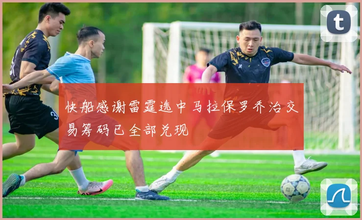 快船感谢雷霆选中马拉保罗乔治交易筹码已全部兑现