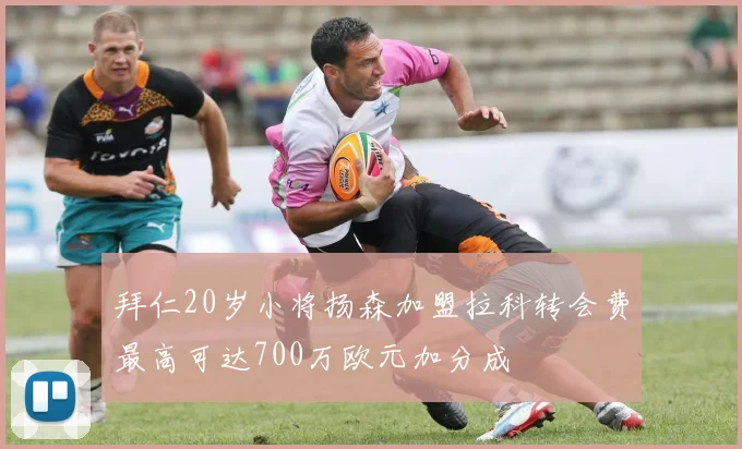 拜仁20岁小将扬森加盟拉科转会费最高可达700万欧元加分成