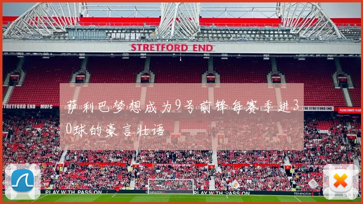 萨利巴梦想成为9号前锋每赛季进30球的豪言壮语