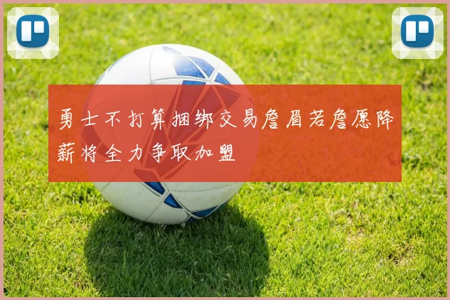勇士不打算捆绑交易詹眉若詹愿降薪将全力争取加盟